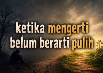 KETIKA MENGERTI BELUM BERARTI PULIH