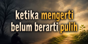 KETIKA MENGERTI BELUM BERARTI PULIH